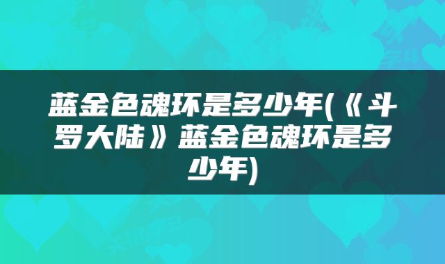 蓝金色魂环是多少年(《斗罗大陆》蓝金色魂环是多少年)