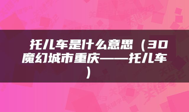  托儿车是什么意思（3D魔幻城市重庆——托儿车） 