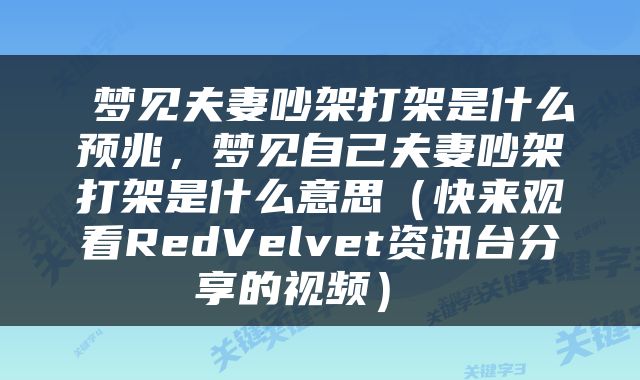  梦见夫妻吵架打架是什么预兆，梦见自己夫妻吵架打架是什么意思（快来观看RedVelvet资讯台分享的视频） 