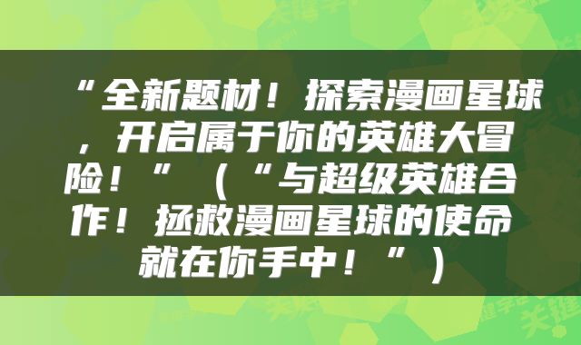 “全新题材！探索漫画星球，开启属于你的英雄大冒险！”（“与超级英雄合作！拯救漫画星球的使命就在你手中！”）