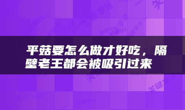  平菇要怎么做才好吃，隔壁老王都会被吸引过来 