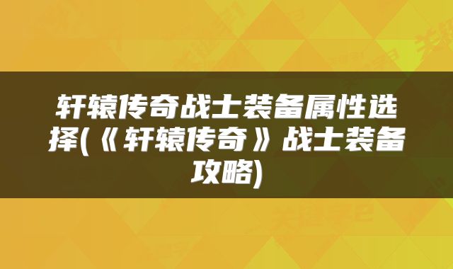 轩辕传奇战士装备属性选择(《轩辕传奇》战士装备攻略)