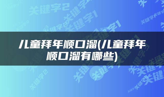 儿童拜年顺口溜(儿童拜年顺口溜有哪些)