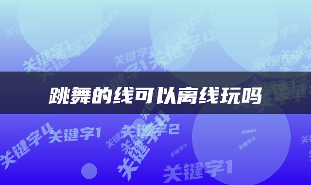 跳舞的线可以离线玩吗
