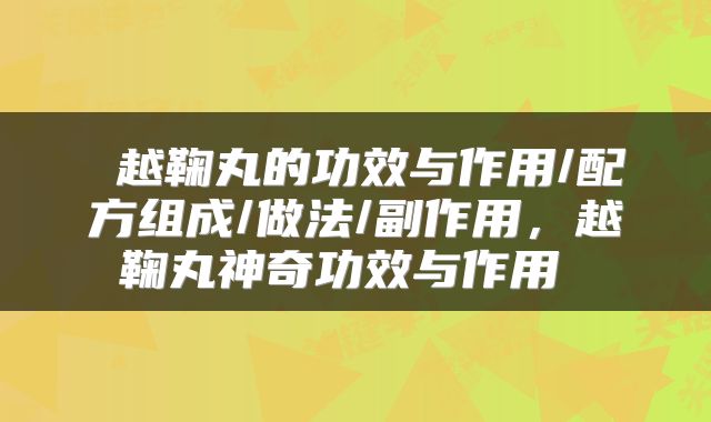  越鞠丸的功效与作用/配方组成/做法/副作用，越鞠丸神奇功效与作用 