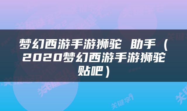 梦幻西游手游狮驼 助手（2020梦幻西游手游狮驼贴吧）