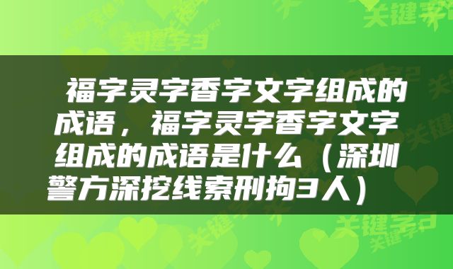  福字灵字香字文字组成的成语，福字灵字香字文字组成的成语是什么（深圳警方深挖线索刑拘3人） 