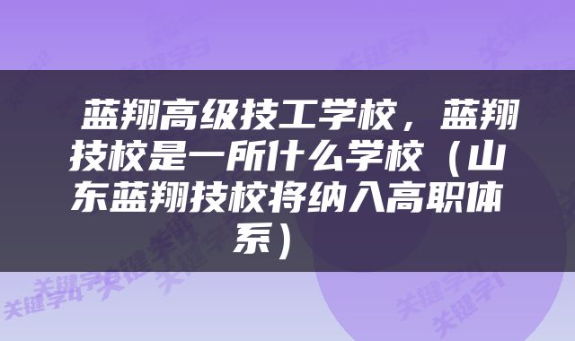  蓝翔高级技工学校，蓝翔技校是一所什么学校（山东蓝翔技校将纳入高职体系） 