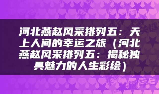河北燕赵风采排列五：天上人间的幸运之旅（河北燕赵风采排列五：揭秘独具魅力的人生彩绘）