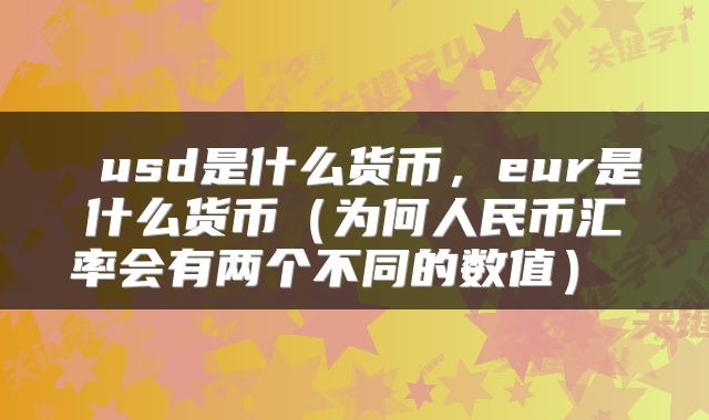  usd是什么货币，eur是什么货币（为何人民币汇率会有两个不同的数值） 