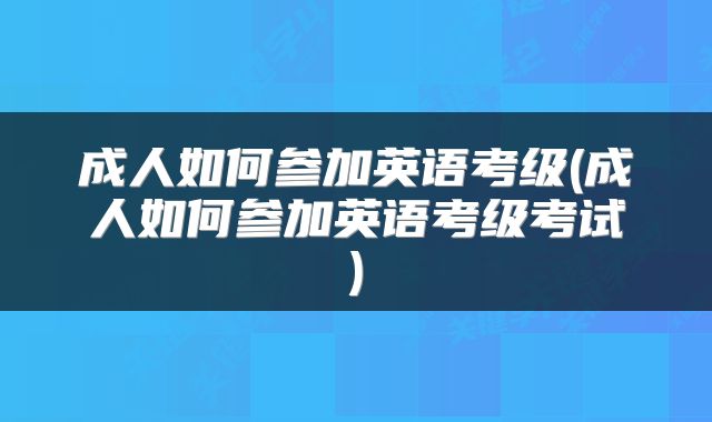 成人如何参加英语考级(成人如何参加英语考级考试)