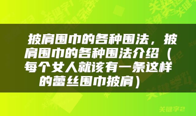  披肩围巾的各种围法，披肩围巾的各种围法介绍（每个女人就该有一条这样的蕾丝围巾披肩） 