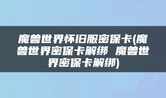 魔兽世界怀旧服密保卡(魔兽世界密保卡解绑 魔兽世界密保卡解绑)