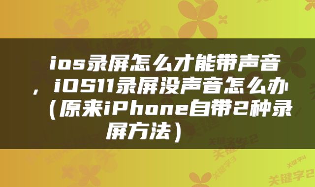  ios录屏怎么才能带声音，iOS11录屏没声音怎么办（原来iPhone自带2种录屏方法） 