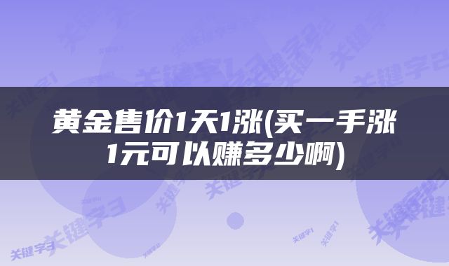 黄金售价1天1涨(买一手涨1元可以赚多少啊)
