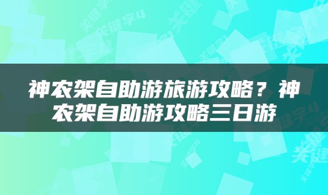 神农架自助游旅游攻略？神农架自助游攻略三日游