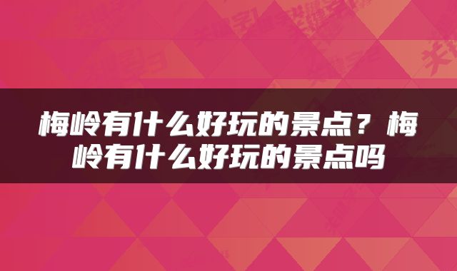梅岭有什么好玩的景点？梅岭有什么好玩的景点吗