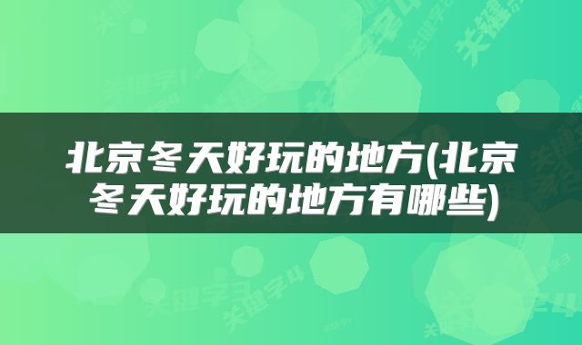 北京冬天好玩的地方(北京冬天好玩的地方有哪些)