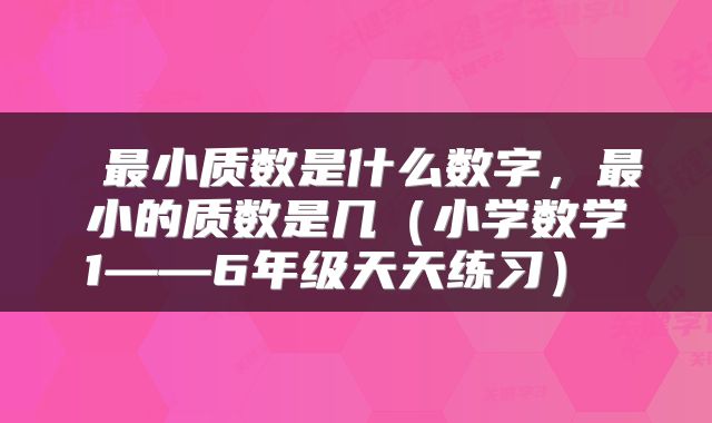  最小质数是什么数字，最小的质数是几（小学数学1——6年级天天练习） 