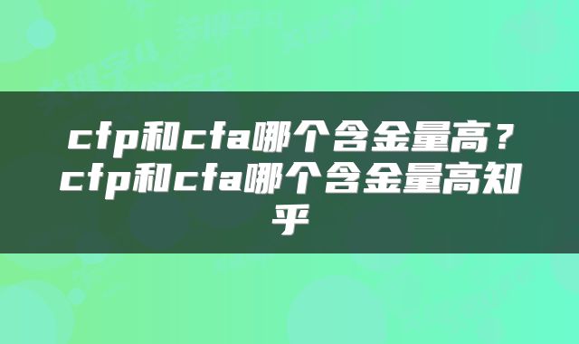 cfp和cfa哪个含金量高？cfp和cfa哪个含金量高知乎
