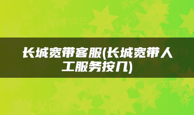长城宽带客服(长城宽带人工服务按几)