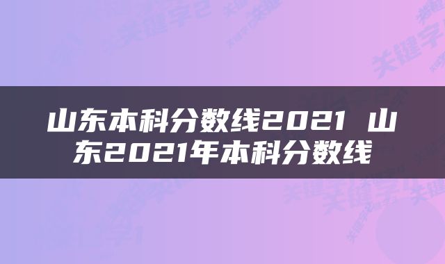 山东本科分数线2021 山东2021年本科分数线