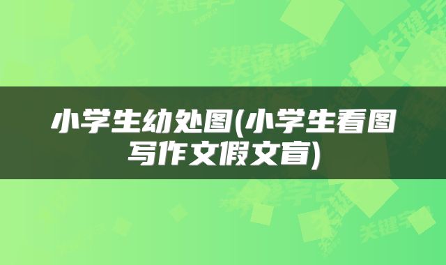 小学生幼处图(小学生看图写作文假文盲)