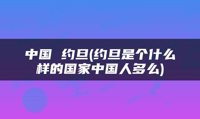 中国 约旦(约旦是个什么样的国家中国人多么)