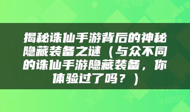 揭秘诛仙手游背后的神秘隐藏装备之谜（与众不同的诛仙手游隐藏装备，你体验过了吗？）