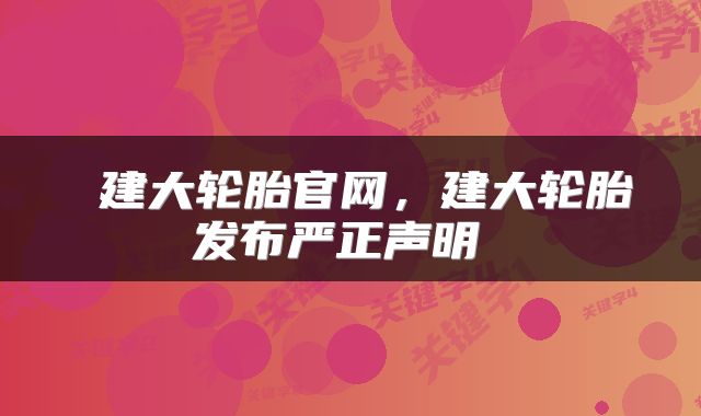  建大轮胎官网，建大轮胎发布严正声明 