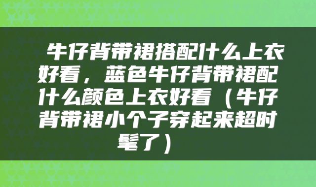  牛仔背带裙搭配什么上衣好看，蓝色牛仔背带裙配什么颜色上衣好看（牛仔背带裙小个子穿起来超时髦了） 