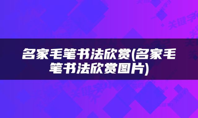 名家毛笔书法欣赏(名家毛笔书法欣赏图片)