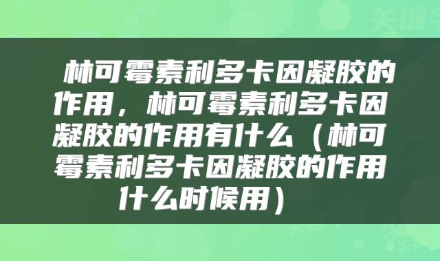  林可霉素利多卡因凝胶的作用，林可霉素利多卡因凝胶的作用有什么（林可霉素利多卡因凝胶的作用什么时候用） 