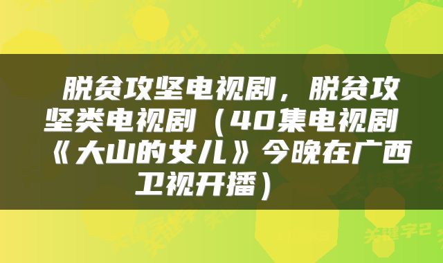  脱贫攻坚电视剧，脱贫攻坚类电视剧（40集电视剧《大山的女儿》今晚在广西卫视开播） 
