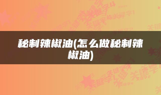 秘制辣椒油(怎么做秘制辣椒油)