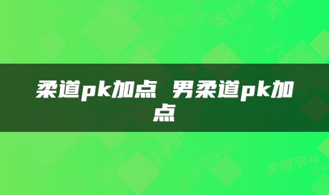 柔道pk加点 男柔道pk加点