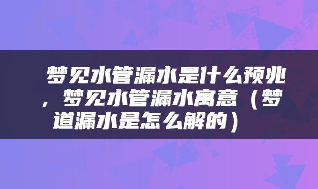  梦见水管漏水是什么预兆，梦见水管漏水寓意（梦道漏水是怎么解的） 