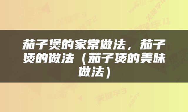 茄子煲的家常做法，茄子煲的做法（茄子煲的美味做法）