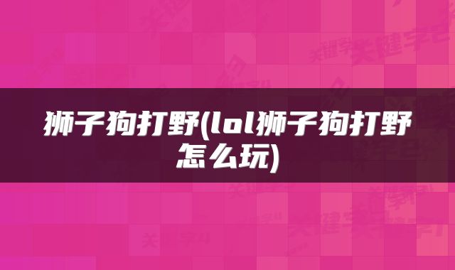 狮子狗打野(lol狮子狗打野怎么玩)