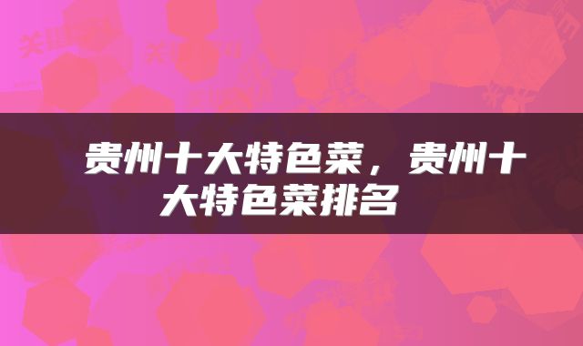  贵州十大特色菜，贵州十大特色菜排名 