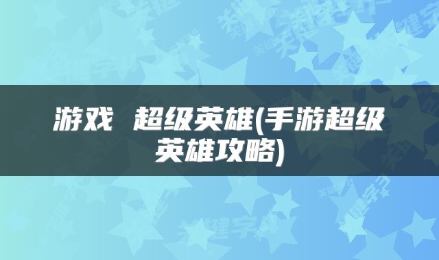 游戏 超级英雄(手游超级英雄攻略)