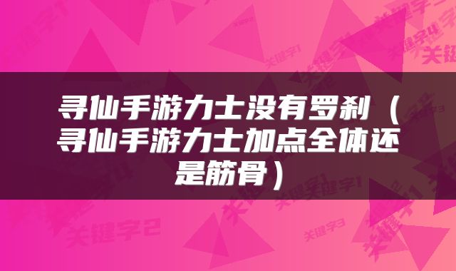 寻仙手游力士没有罗刹（寻仙手游力士加点全体还是筋骨）