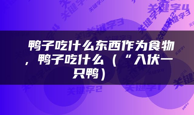  鸭子吃什么东西作为食物，鸭子吃什么（“入伏一只鸭） 