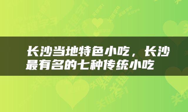 长沙当地特色小吃，长沙最有名的七种传统小吃 