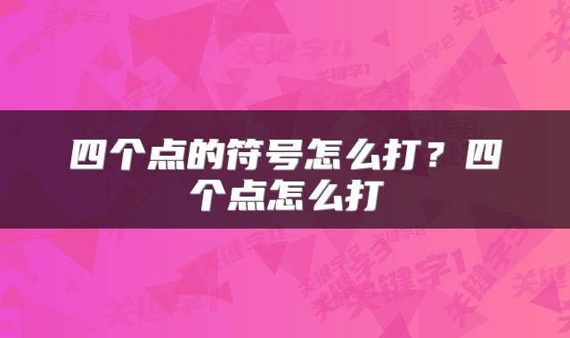 四个点的符号怎么打？四个点怎么打