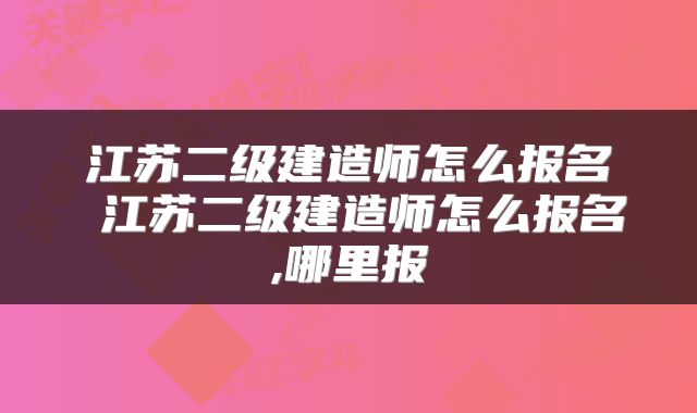 江苏二级建造师怎么报名 江苏二级建造师怎么报名,哪里报