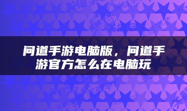 问道手游电脑版，问道手游官方怎么在电脑玩