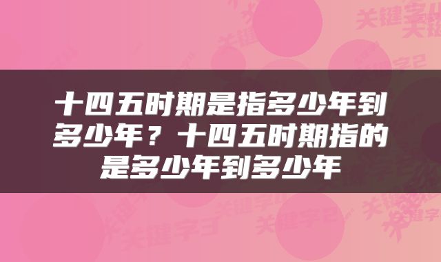 十四五时期是指多少年到多少年？十四五时期指的是多少年到多少年