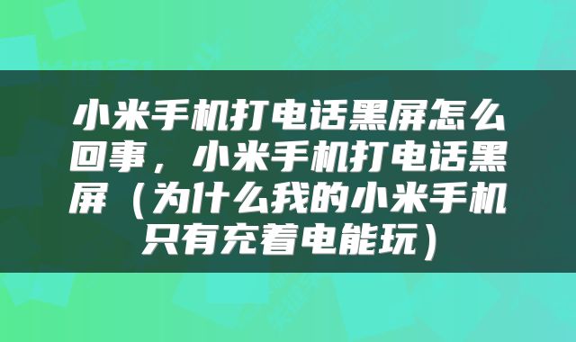 小米手机打电话黑屏怎么回事，小米手机打电话黑屏（为什么我的小米手机只有充着电能玩）