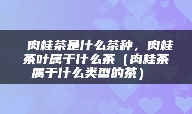  肉桂茶是什么茶种，肉桂茶叶属于什么茶（肉桂茶属于什么类型的茶） 